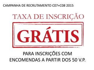 CAMPANHA DE RECRUTAMENTO C07+C08 2015
PARA INSCRIÇÕES COM
ENCOMENDAS A PARTIR DOS 50 V.P.
 