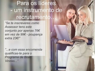 Para os líderes
- um instrumento de
recrutamento…
”Se te inscreveres como
Assessor tens este
conjunto por apenas 76€
em vez de 99€ - poupança
extra 23€!”
”...e com essa encomenda
qualificas-te para o
Programa de Boas
Vindas...”
 