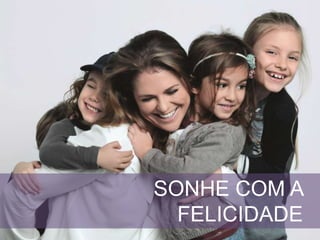 SONHE COM A
FELICIDADE
 