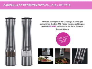 CAMPANHA DE RECRUTAMENTO C9 + C10 + C11 2015
Recrute 2 amigos/as no Catálogo 9/2015 que
adquiram o Código 110 nesse mesmo catálogo e
receba GRÁTIS os Moinhos de Sal e Pimenta
Russell Hobbs
 