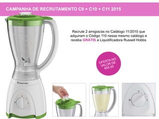 Recrute 2 amigos/as no Catálogo 11/2015 que
adquiram o Código 110 nesse mesmo catálogo e
receba GRÁTIS a Liquidificadora Russell Hobbs
CAMPANHA DE RECRUTAMENTO C9 + C10 + C11 2015
 