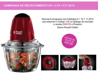 Recrute 6 amigos/as nos Catálogos 9 + 10 + 11 2015
que adquiram o Código 110 no catálogo de inscrição
e receba GRÁTIS a Picadora
Desire Russell Hobbs
CAMPANHA DE RECRUTAMENTO C9 + C10 + C11 2015
 