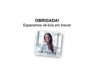 OBRIGADA!
Esperamos vê-lo/a em breve!
 