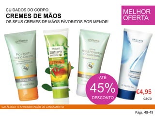 CUIDADOS DO CORPO
CREMES DE MÃOS
OS SEUS CREMES DE MÃOS FAVORITOS POR MENOS!
HADS
Págs. 48-49
ATÉ
45%
DESCONTO
MELHOR
OFERTA
CATÁLOGO 10 APRESENTAÇÃO DE LANÇAMENTO
€4,95
cada
 