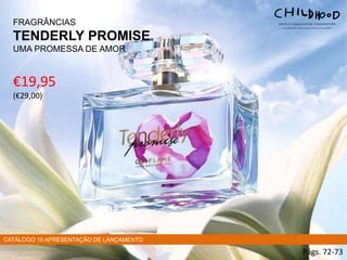 FRAGRÂNCIAS
TENDERLY PROMISE
UMA PROMESSA DE AMOR
€19,95
(€29,00)
Págs. 72-73
CATÁLOGO 10 APRESENTAÇÃO DE LANÇAMENTO
 