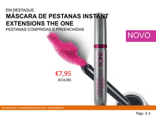 EM DESTAQUE
MÁSCARA DE PESTANAS INSTANT
EXTENSIONS THE ONE
PESTANAS COMPRIDAS E PREENCHIDAS
Págs. 2-3
NOVO
€7,95
(€14,00)
CATÁLOGO 12 APRESENTAÇÃO DE LANÇAMENTO
 