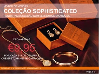 MOTOR DE VENDAS
COLEÇÃO SOPHISTICATED
REQUINTADA COLEÇÃO COM ELEMENTOS SWAROVSKI
Págs. 8-9
CADA APENAS
€9,95POR CADA €15 DE COMPRAS
QUE EFETUAR NESTE CATÁLOGO
CATÁLOGO 12 APRESENTAÇÃO DE LANÇAMENTO
 