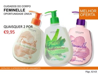 CUIDADOS DO CORPO
FEMINELLE
OPORTUNIDADE ÚNICA
Págs. 62-63
MELHOR
OFERTA
CATÁLOGO 12 APRESENTAÇÃO DE LANÇAMENTO
QUAISQUER 2 POR
€9,95
 