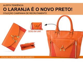ALERTA TENDÊNCIA
O LARANJA É O NOVO PRETO!
COLEÇÃO CAMPANHA DE RECRUTAMENTO
CATÁLOGO 12 APRESENTAÇÃO DE LANÇAMENTO
DOIS EM UM!
 