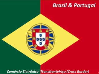 Brasil & Portugal Brasil e América Latina Comércio Eletrônico  Transfronteiriço (Cross Border) 1 