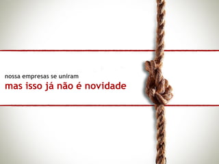 nossa empresas se uniram
mas isso já não é novidade
 