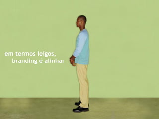 em termos leigos,
  branding é alinhar
 
