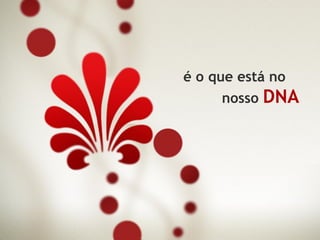 é o que está no
     nosso DNA
 