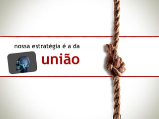 nossa estratégia é a da

         união
 