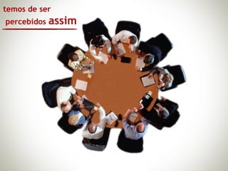 temos de ser
percebidos   assim
 