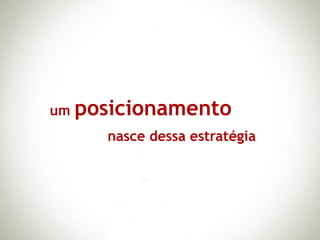 um posicionamento
     nasce dessa estratégia
 