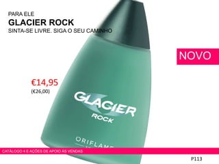 PARA ELE
GLACIER ROCK
SINTA-SE LIVRE. SIGA O SEU CAMINHO
€14,95
(€26,00)
P113
NOVO
CATÁLOGO 4 E AÇÕES DE APOIO ÀS VENDAS
 