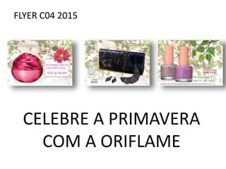 FLYER C04 2015
CELEBRE A PRIMAVERA
COM A ORIFLAME
 