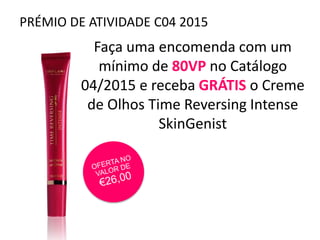 PRÉMIO DE ATIVIDADE C04 2015
Faça uma encomenda com um
mínimo de 80VP no Catálogo
04/2015 e receba GRÁTIS o Creme
de Olhos Time Reversing Intense
SkinGenist
 