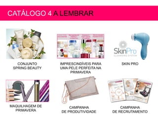 CONJUNTO
SPRING BEAUTY
IMPRESCINDÍVEIS PARA
UMA PELE PERFEITA NA
PRIMAVERA
SKIN PRO
MAQUILHAGEM DE
PRIMAVERA
CATÁLOGO 4 A LEMBRAR
CAMPANHA
DE PRODUTIVIDADE
CAMPANHA
DE RECRUTAMENTO
 