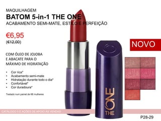 €6,95
(€12,00)
MAQUILHAGEM
BATOM 5-in-1 THE ONE
ACABAMENTO SEMI-MATE, ESTILO E PERFEIÇÃO
P28-29
NOVO
CATÁLOGO 5 E AÇÕES DE APOIO ÀS VENDAS
• Cor rica*
• Acabamento semi-mate
• Hidratação durante todo o dia*
• Confortável*
• Cor duradoura*
Testado num painel de 68 mulheres
COM ÓLEO DE JOJOBA
E ABACATE PARA O
MÁXIMO DE HIDRATAÇÃO
 