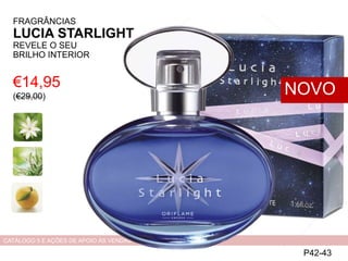€14,95
(€29,00)
P42-43
NOVO
CATÁLOGO 5 E AÇÕES DE APOIO ÀS VENDAS
FRAGRÂNCIAS
LUCIA STARLIGHT
REVELE O SEU
BRILHO INTERIOR
 