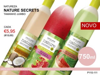 NATUREZA
NATURE SECRETS
TAMANHO JUMBO
CADA
€5,95
(€13,00)
P110-111
NOVO
CATÁLOGO 5 E AÇÕES DE APOIO ÀS VENDAS
750ml
 