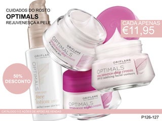 P126-127
CATÁLOGO 5 E AÇÕES DE APOIO ÀS VENDAS
CUIDADOS DO ROSTO
OPTIMALS
REJUVENESÇA A PELE CADA APENAS
€11,95
50%
DESCONTO
 