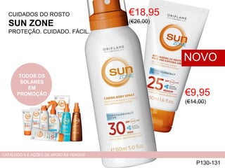 CUIDADOS DO ROSTO
SUN ZONE
PROTEÇÃO. CUIDADO. FÁCIL.
€9,95
(€14,00)
P130-131
NOVO
CATÁLOGO 5 E AÇÕES DE APOIO ÀS VENDAS
€18,95
(€26,00)
TODOS OS
SOLARES
EM
PROMOÇÃO
 