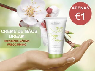 CREME DE MÃOS
DREAM
SUAVIDADE MÁXIMA
PREÇO MÍNIMO
APENAS
€1
 