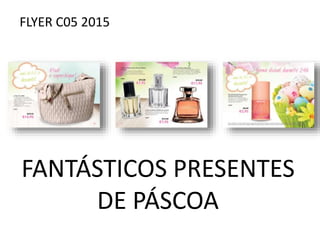 FLYER C05 2015
FANTÁSTICOS PRESENTES
DE PÁSCOA
 