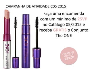 CAMPANHA DE ATIVIDADE C05 2015
Faça uma encomenda
com um mínimo de 25VP
no Catálogo 05/2015 e
receba GRÁTIS o Conjunto
The ONE
 