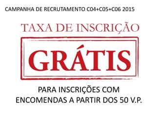 CAMPANHA DE RECRUTAMENTO C04+C05+C06 2015
PARA INSCRIÇÕES COM
ENCOMENDAS A PARTIR DOS 50 V.P.
 