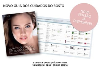 NOVO GUIA DOS CUIDADOS DO ROSTO
1 UNIDADE | €0,50 | CÓDIGO 476255
5 UNIDADES | €1,50 | CÓDIGO 476256
 