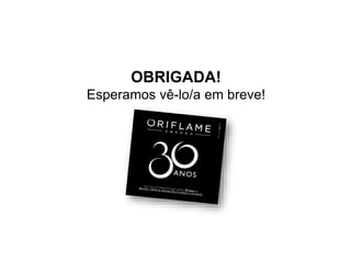 OBRIGADA!
Esperamos vê-lo/a em breve!
 