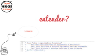 BUILD
entender?
2.CODIFICAR!
EM UM CLIQUE
LANÇANDO
VERSÕES
 