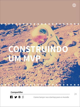 CONSTRUINDO 
UM MVP 
Compartilhe 
Como lançar sua startup para o mundo 
24 
 
