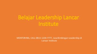 Belajar Leadership Lancar
Institute
MENTORING, CALL 0813-1234-7777, Jasa Bimbingan Leadership di
Lancar Institute
 
