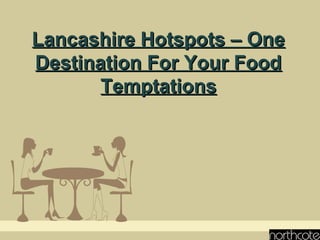 Lancashire Hotspots – One
Destination For Your Food
Temptations

 