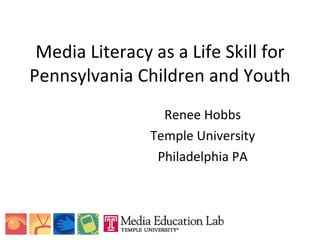 Media Literacy as a Life Skill for Pennsylvania Children and Youth Renee Hobbs Temple University Philadelphia PA 
