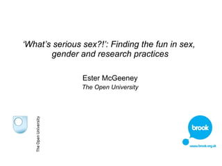 ‘What’s serious sex?!’: Finding the fun in sex, 
gender and research practices 
Ester McGeeney 
The Open University 
 