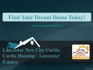 Find Your Dream Home Today! 
http://www.cavite-housing.com 
Lancaster New City Cavite: 
Cavite Housing - Lancaster 
Estates 
 