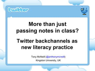 More than just
passing notes in class?
Twitter backchannels as
 new literacy practice
     Tony McNeill (@anthonymcneill)
         Kingston University, UK
 