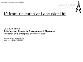 IP from research at Lancaster Uni Dr Gavin Smith Intellectual Property Development Manager Research and Enterprise Services (“RES”) [email_address] +44 (0) 1524 (5)93298 