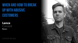 Lance
Conzett
Raven
When and how to break
up with abusive
customers
SUPCONF NYC 2016
 