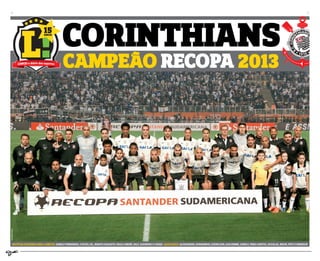 CORINTHIANS
CAMPEAO RECOPA 2013
EM PÉ (DA ESQUERDA PARA A DIREITA): DANILO FERNANDES, CHICÃO, GIL, RENATO AUGUSTO, PAULO ANDRÉ, RALF, GUERRERO E CÁSSIO AGACHADOS: ALESSANDRO, ROMARINHO, EDENILSON, GUILHERME, DANILO, FÁBIO SANTOS, DOUGLAS, IBSON, PATO E EMERSON
EDUARDOVIANA
 