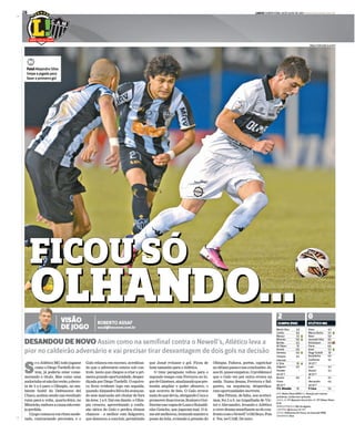 LANCE! QUINTA-FEIRA, 18 DE JULHO DE 2013 www.lancenet.com.br28
VISÃO
DE JOGO
ROBERTO ASSAF
assaf@lancenet.com.br
S
e o Atlético-MG todo jogasse
como o Diego Tardelli de on-
tem, já poderia estar come-
morando o título. Mas como uma
andorinhasónãofazverão,aderro-
ta de 2 a 0 para o Olimpia, no am-
biente hostil do Defensores del
Chaco,acabousendoumresultado
ruim para a volta, quarta-feira, no
Mineirão,emboraacausanãoeste-
ja perdida.
Ojogocomeçouemritmomode-
rado, contrariando previsões, e o
que Josué evitasse o gol. Ficou de
bom tamanho para o Atlético.
O time paraguaio voltou para o
segundo tempo com Ferreyra no lu-
gardeGiménez,sinalizandoquepre-
tendia ampliar o poder ofensivo, o
que ocorreu de fato. O Galo errava
maisdoquedevia,obrigandoCucaa
promoverduastrocas,RosineieGui-
lhermenasvagasdeLuaneRonaldi-
nho Gaúcho, que jogaram mal. O ti-
meatémelhorou,tentandomantera
posse da bola, evitando a pressão do
DESANDOU DE NOVO Assim como na semifinal contra o Newell’s, Atlético leva a
pior no caldeirão adversário e vai precisar tirar desvantagem de dois gols na decisão
Galo relaxou em excesso, acreditan-
do que o adversário estava sob con-
trole, tanto que chegou a criar a pri-
meira grande oportunidade, desper-
diçada por Diego Tardelli. O equívo-
co ficou evidente logo em seguida,
quandoAlejandroSilvafoiavançan-
do sem marcação até chutar de fora
da área: 1 a 0. Daí em diante, o Olim-
pia cresceu, aproveitando a confu-
são tática do Galo e perdeu ótimas
chances – a melhor com Salgueiro,
que demorou a concluir, permitindo
Olimpia. Faltava, porém, caprichar
noúltimopasseenasconclusões.Jô,
aos33,quaseempatou.Oproblemaé
que o Galo vez por outra errava na
saída. Numa dessas, Ferreyra e Sal-
gueiro, na sequência, desperdiça-
ram oportunidades incríveis.
Mas Pittoni, de falta, nos acrésci-
mos, fez 2 a 0, na trapalhada de Vic-
tor e Alecsandro, levando o Atlético
aviverdramasemelhanteaodocon-
frontocomoNewell”sOldBoys.Pois
é. Yes, we CAM. De novo.
FICOU SÓ
OLHANDO...
Martín Silva 6,5
Candia 6,0
Manzur 5,5 nnA
Miranda 6,0 nnA
Benítez 6,5
W. Pittoni 7,5
Aranda 6,0
Giménez 6,0 nnA
Ferreyra
Intervalo
4,5
A. Silva 7,0 nnA
Salguero 6,5
Paredes
43’/2º T
–
Bareiro 6,0
Prono
46’/2º T
–
T: E. Almeida 7,0
JUIZ:NestorPitana(ARG) 6,5.Atuaçãosemmaiores
problemas.Cartõesbemaplicados.
GOLS:22’ 1ºTAlejandroSilva(1-0)e 48’2ºTWilsonPittoni
(2-0).
RENDA/PÚBLICO: Nãodivulgados.
CARTÕES: nnV Richarlyson(44’2ºT)
LOCAL:DefensoresDelChaco,emAssunção(PAR)
GRAMADO: Bom
Victor 4,5
Marcos Rocha 5,5 nnA
Réver 5,0
Leonardo Silva 6,5
Richarlyson 4,0 nnA nnV
Pierre 6,0
Josué 5,5 nnA
Diego Tardelli 7,0
Ronaldinho 4,0
Guilherme
19’/2º T
5,5
Luan 4,5
Rosinei
18’/2º T
5,5
Jô 4,5
Alecsandro
34’/2º T
4,0
T: Cuca 5,0
ATLÉTICO-MG
0
OLIMPIA (PAR)
2
Fatal Alejandro Silva
limpa a jogada para
fazer o primeiro gol
p
PABLO PORCIÚNCULA/AFP
FICOU SÓ
OLHANDO...
 