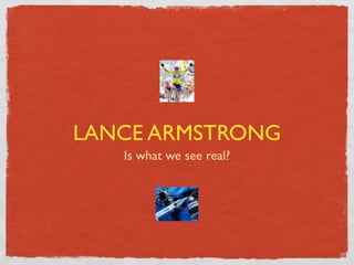 LANCE ARMSTRONG
   Is what we see real?
 