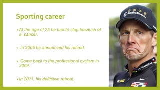Sporting career
• At the age of 25 he had to stop because of
a cancer.
• In 2005 he announced his retired.
• Come back to the professional cyclism in
2009.
• In 2011, his definitive retreat.
 