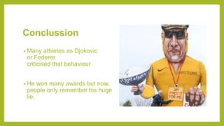 Conclussion
• Many athletes as Djokovic
or Federer
criticised that behaviour
• He won many awards but now,
people only remember his huge
lie.
 